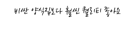 비싼 양식집보다 훨씬 퀄리티 좋아요